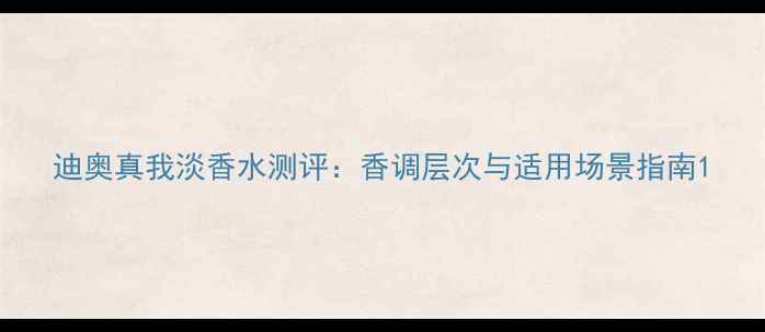 图片 迪奥真我淡香水测评：香调层次与适用场景指南1