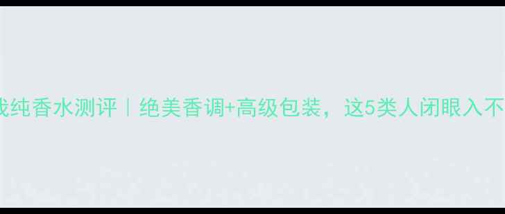 图片 迪奥真我纯香水测评｜绝美香调+高级包装，这5类人闭眼入不踩雷！2