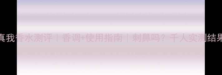 图片 迪奥真我香水测评｜香调+使用指南｜刺鼻吗？千人实测结果来了