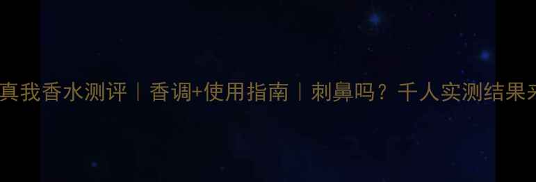 图片 迪奥真我香水测评｜香调+使用指南｜刺鼻吗？千人实测结果来了2