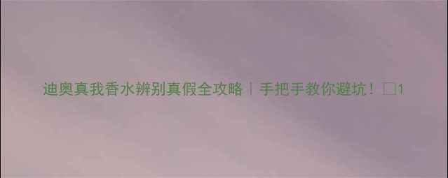 图片 迪奥真我香水辨别真假全攻略｜手把手教你避坑！💄1