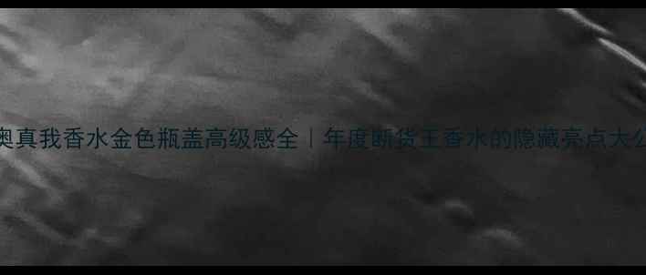 图片 迪奥真我香水金色瓶盖高级感全｜年度断货王香水的隐藏亮点大公开