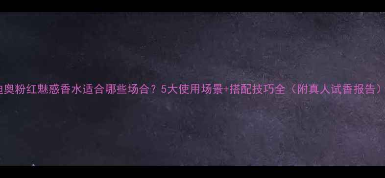 图片 迪奥粉红魅惑香水适合哪些场合？5大使用场景+搭配技巧全（附真人试香报告）1