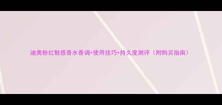 图片 迪奥粉红魅惑香水香调+使用技巧+持久度测评（附购买指南）