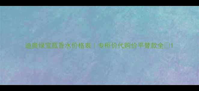 图片 迪奥绿宝瓶香水价格表｜专柜价代购价平替款全💰1