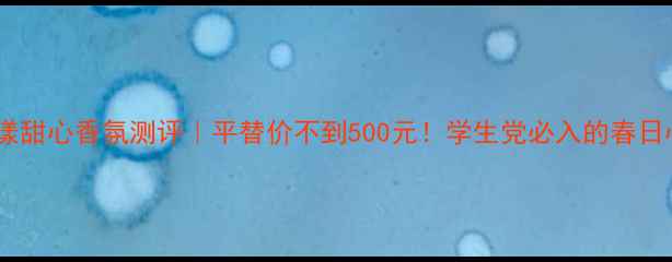 图片 迪奥花漾甜心香氛测评｜平替价不到500元！学生党必入的春日心动香1