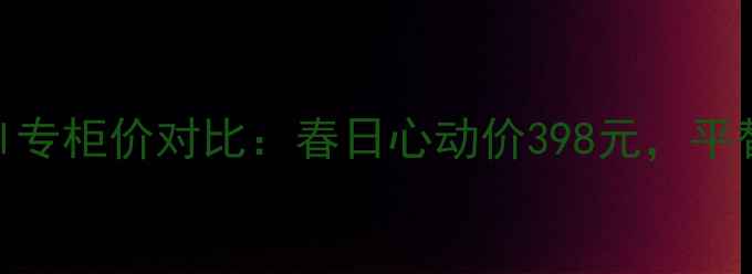 图片 迪奥花漾甜心香水30ml专柜价对比：春日心动价398元，平替款测评与使用技巧全