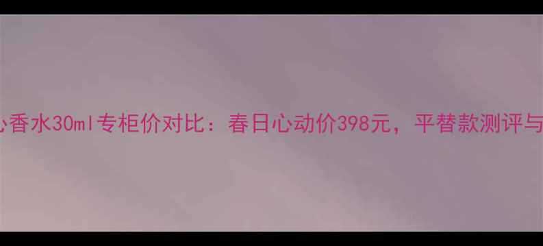 图片 迪奥花漾甜心香水30ml专柜价对比：春日心动价398元，平替款测评与使用技巧全2