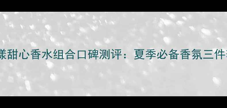 图片 迪奥花漾甜心香水组合口碑测评：夏季必备香氛三件套推荐2