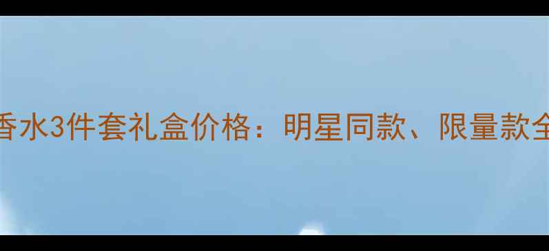 图片 迪奥香水3件套礼盒价格：明星同款、限量款全攻略