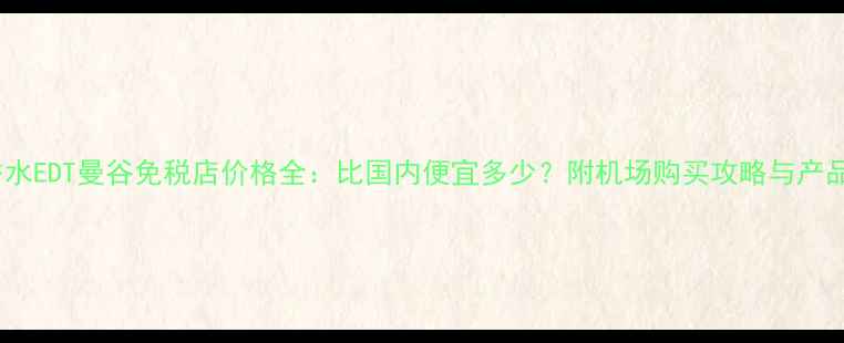 图片 迪奥香水EDT曼谷免税店价格全：比国内便宜多少？附机场购买攻略与产品测评2