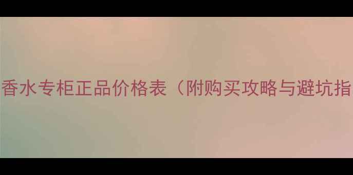 图片 迪奥香水专柜正品价格表（附购买攻略与避坑指南）