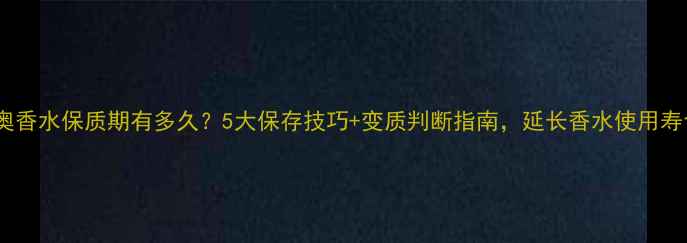 图片 迪奥香水保质期有多久？5大保存技巧+变质判断指南，延长香水使用寿命2