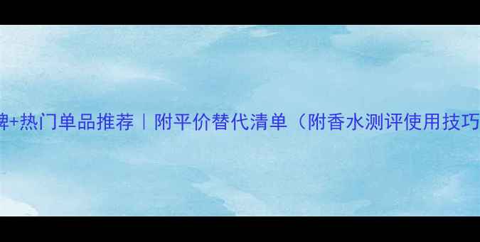图片 迪奥香水品牌+热门单品推荐｜附平价替代清单（附香水测评使用技巧避坑指南）2