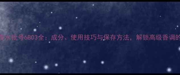 图片 迪奥香水批号6B03全：成分、使用技巧与保存方法，解锁高级香调的秘密