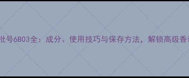 图片 迪奥香水批号6B03全：成分、使用技巧与保存方法，解锁高级香调的秘密1
