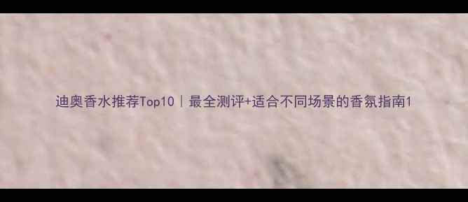 图片 迪奥香水推荐Top10｜最全测评+适合不同场景的香氛指南1