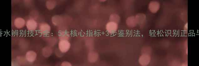 图片 迪奥香水辨别技巧全：5大核心指标+3步鉴别法，轻松识别正品与仿品