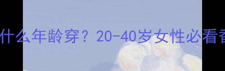 图片 迪奥香水适合什么年龄穿？20-40岁女性必看香水入门指南1