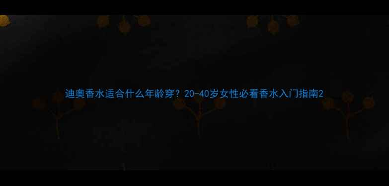 图片 迪奥香水适合什么年龄穿？20-40岁女性必看香水入门指南2