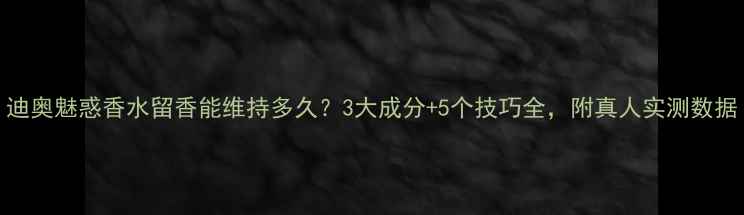 图片 迪奥魅惑香水留香能维持多久？3大成分+5个技巧全，附真人实测数据