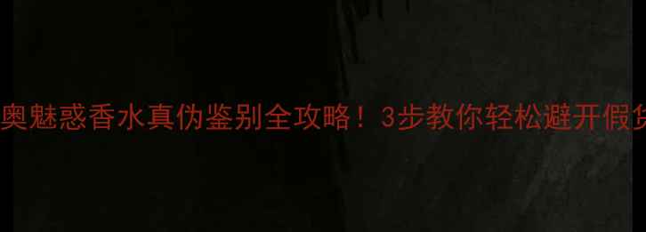 图片 迪奥魅惑香水真伪鉴别全攻略！3步教你轻松避开假货1