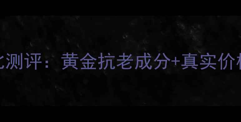 图片 迷奇活性金精华液性价比测评：黄金抗老成分+真实价格对比，值不值得入手？