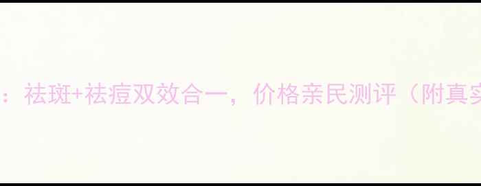 图片 逆龄焕肤套盒：祛斑+祛痘双效合一，价格亲民测评（附真实用户反馈）1