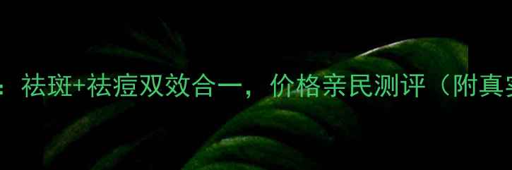 图片 逆龄焕肤套盒：祛斑+祛痘双效合一，价格亲民测评（附真实用户反馈）2