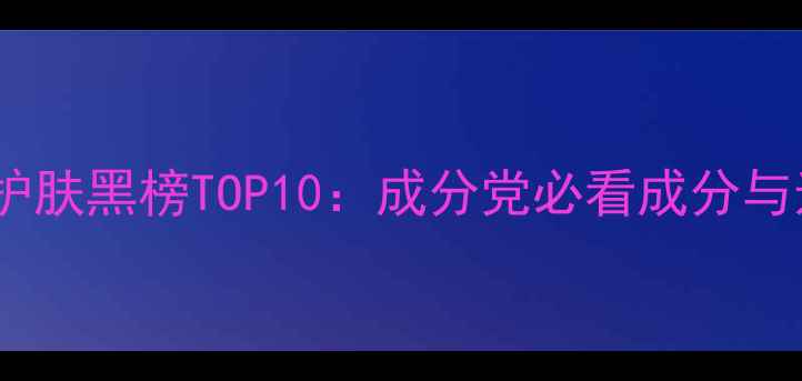 图片 逗逗肌肉护肤黑榜TOP10：成分党必看成分与选购指南1