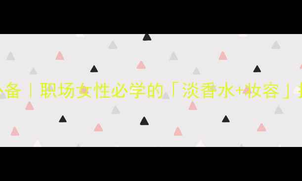 图片 通勤妆必备｜职场女性必学的「淡香水+妆容」搭配公式