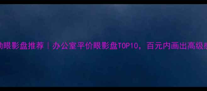 图片 通勤眼影盘推荐｜办公室平价眼影盘TOP10，百元内画出高级感！
