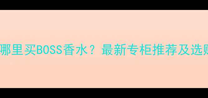 图片 遵义市哪里买BOSS香水？最新专柜推荐及选购指南2