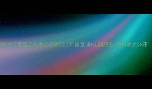 图片 郑州中药面膜粉批发全攻略🌿💰厂家直销+定制服务+价格表大公开！2