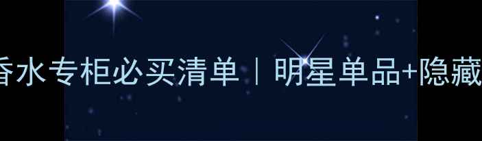 图片 郑州伊丽莎白香水专柜必买清单｜明星单品+隐藏彩蛋全公开！2