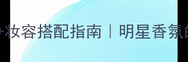 图片 郭富城同款香水+妆容搭配指南｜明星香氛的正确打开方式1