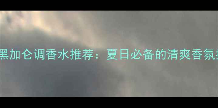 图片 酸甜黑加仑调香水推荐：夏日必备的清爽香氛指南1