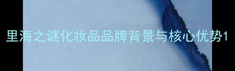 图片 里海之谜化妆品品牌背景与核心优势1