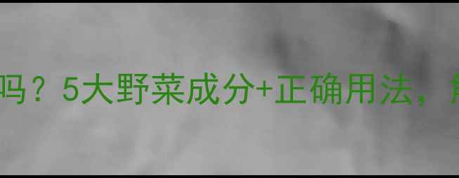图片 野菜面膜真的能保湿吗？5大野菜成分+正确用法，解锁天然护肤秘籍！2