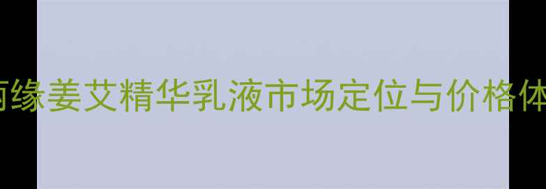 图片 金丽缘姜艾精华乳液市场定位与价格体系1