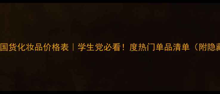 图片 金怡美园平价国货化妆品价格表｜学生党必看！度热门单品清单（附隐藏福利攻略）1