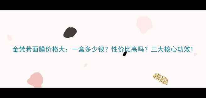图片 金梵希面膜价格大：一盒多少钱？性价比高吗？三大核心功效1