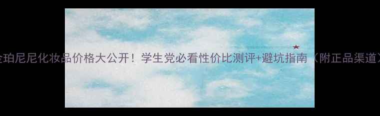 图片 金珀尼尼化妆品价格大公开！学生党必看性价比测评+避坑指南（附正品渠道）