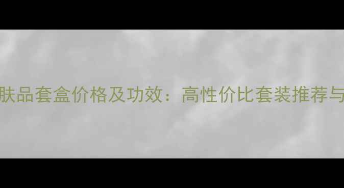 图片 金珀莱护肤品套盒价格及功效：高性价比套装推荐与购买指南