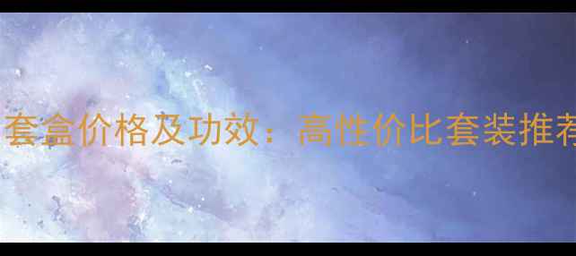 图片 金珀莱护肤品套盒价格及功效：高性价比套装推荐与购买指南2
