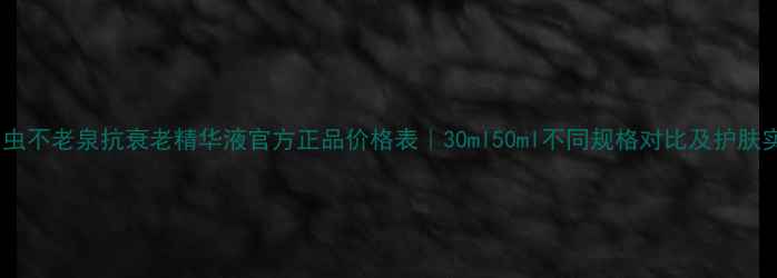 图片 金甲虫不老泉抗衰老精华液官方正品价格表｜30ml50ml不同规格对比及护肤实测1
