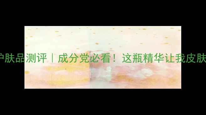 图片 金甲虫护肤品测评｜成分党必看！这瓶精华让我皮肤发光✨1