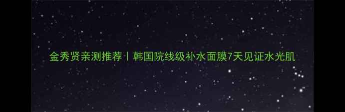图片 金秀贤亲测推荐｜韩国院线级补水面膜7天见证水光肌