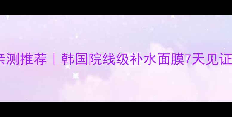 图片 金秀贤亲测推荐｜韩国院线级补水面膜7天见证水光肌1