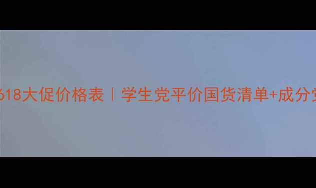 图片 金粉丽炫化妆品618大促价格表｜学生党平价国货清单+成分党必入单品攻略1